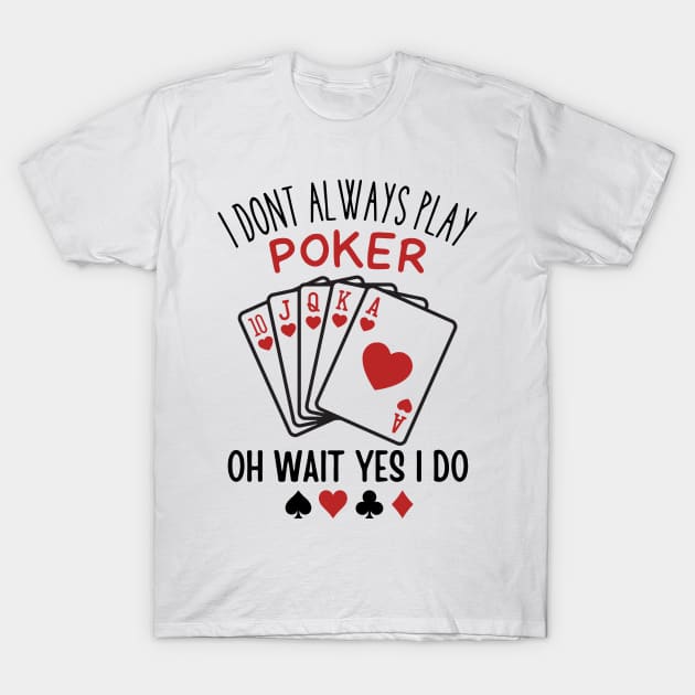 I Don’t Always Play Poker Oh Wait Yes I Do T-Shirt by Aratack Kinder